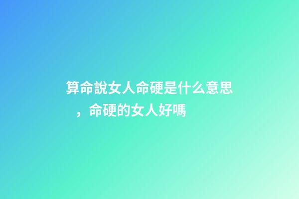 算命說女人命硬是什么意思，命硬的女人好嗎
